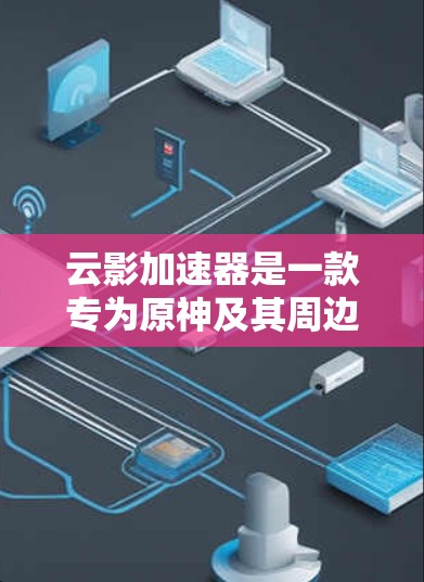 云影加速器是一款专为原神及其周边游戏设计的加速工具，旨在帮助玩家在提升游戏性能的同时，减少资源消耗和游戏体验的降低。以下是关于这款工具的评测