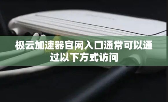 极云加速器官网入口通常可以通过以下方式访问