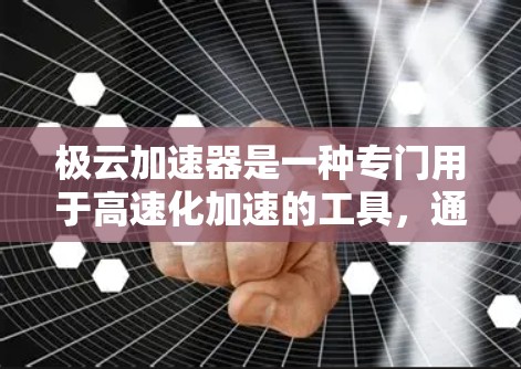 极云加速器是一种专门用于高速化加速的工具,通常用于网页优化和下载速度提升。以下是关于极云加速器的教程,帮助您更好地利用它
