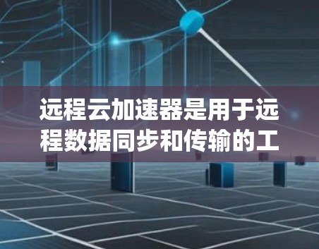 远程云加速器是用于远程数据同步和传输的工具,通常分为多种类型,具体功能和功能支持会因设备类型和云服务 provider的不同而有所不同。以下是远程云加速器的基本功能和配置方法,供您参考