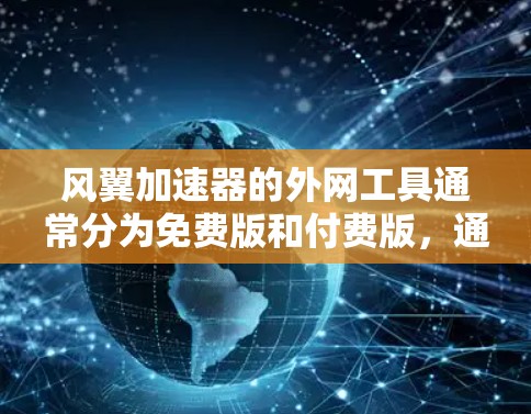 风翼加速器的外网工具通常分为免费版和付费版,通常需要注册并付费才能使用。以下是对风翼加速器外网工具的详细分析