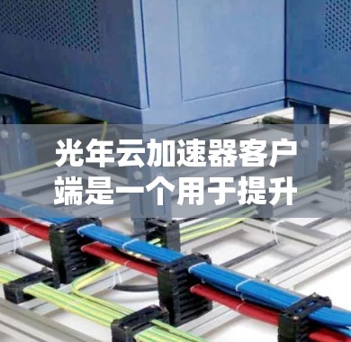 光年云加速器客户端是一个用于提升网络速度的工具,通常通过利用云技术(如云存储、云计算)来提供高效的数据传输和加速服务。以下是一些可能的使用场景和功能