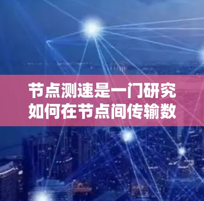 节点测速是一门研究如何在节点间传输数据以确保数据安全、可靠和高效的技术。以下是详细的步骤指南,帮助您系统地学习节点测速