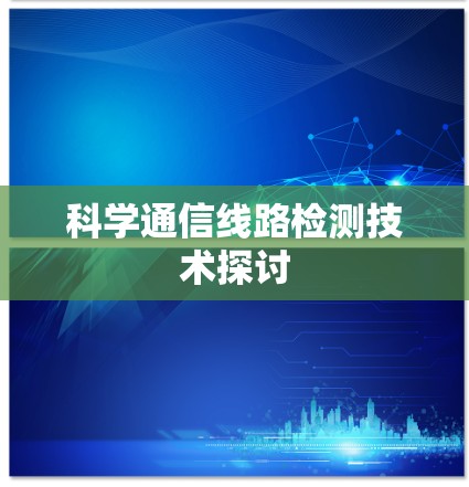 科学通信线路检测技术探讨