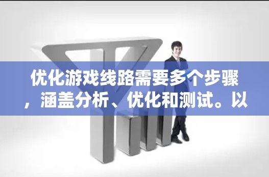 优化游戏线路需要多个步骤,涵盖分析、优化和测试。以下是一个逐步的优化流程,帮助你系统性地提升游戏的网络性能