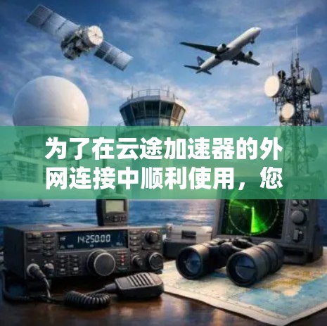 为了在云途加速器的外网连接中顺利使用,您可以按照以下步骤操作
