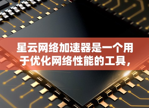 星云网络加速器是一个用于优化网络性能的工具,尤其适合在手机或电脑上使用。它通过加速网络连接,减少延迟和网络延迟,从而提升网站和应用程序的加载速度和用户体验