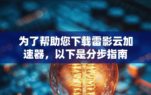 为了帮助您下载雷影云加速器,以下是分步指南