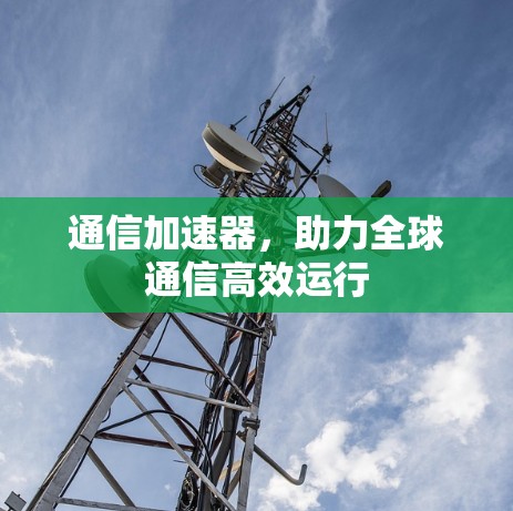 通信加速器,助力全球通信高效运行