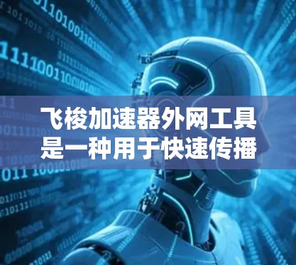 飞梭加速器外网工具是一种用于快速传播邮件的网络工具,通过外网技术实现邮件的快速传递和自动化发送。以下是对该工具的详细介绍