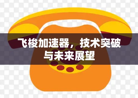 飞梭加速器,技术突破与未来展望