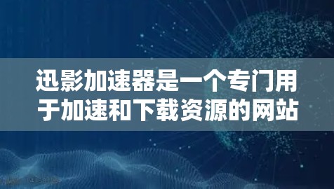 迅影加速器是一个专门用于加速和下载资源的网站,用户上传资源后,迅影加速器可以自动加速并释放资源。如果你正在寻找一个可以在手机上快速下载资源的工具,迅影加速器是一个不错的选择