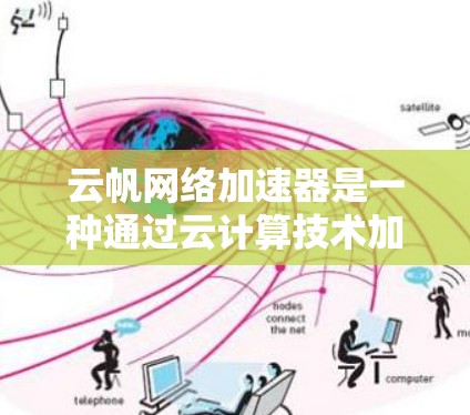 云帆网络加速器是一种通过云计算技术加速网络连接的工具,适合在海外访问网络服务时提升性能。以下是对该工具的详细分析和使用建议