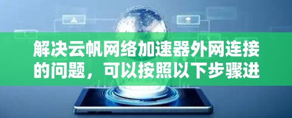 解决云帆网络加速器外网连接的问题,可以按照以下步骤进行