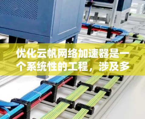 优化云帆网络加速器是一个系统性的工程,涉及多个步骤和策略,以下是一步步的解决方案