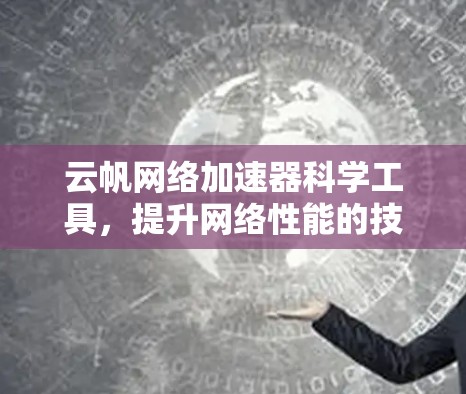 云帆网络加速器科学工具,提升网络性能的技术解决方案