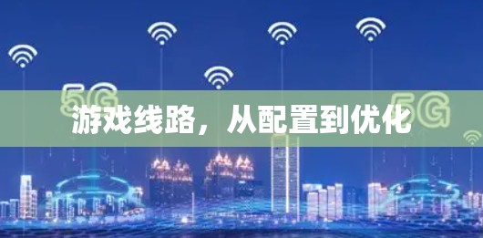 游戏线路,从配置到优化