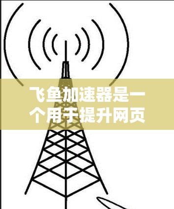 飞鱼加速器是一个用于提升网页浏览速度的工具,通常在互联网上可以找到下载。以下是一些步骤,帮助您方便地下载和使用飞鱼加速器