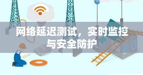 网络延迟测试,实时监控与安全防护