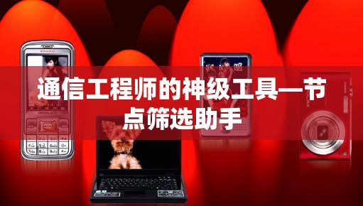 通信工程师的神级工具—节点筛选助手