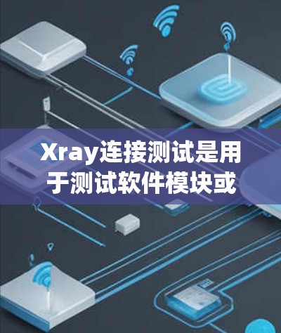 Xray连接测试是用于测试软件模块或组件的工具,帮助测试人员快速验证代码是否正确。以下是一个详细的指南,帮助您进行Xray连接测试