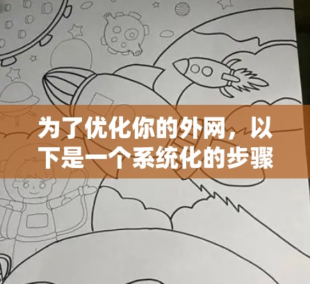 为了优化你的外网,以下是一个系统化的步骤指南,结合了网络优化软件的选择和安装步骤