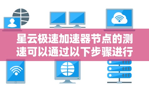 星云极速加速器节点的测速可以通过以下步骤进行