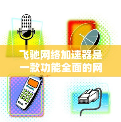 飞驰网络加速器是一款功能全面的网络加速工具,适合有一定网络基础的用户使用,能够显著提升网络速度和用户体验。以下是对飞驰网络加速器的详细使用指南