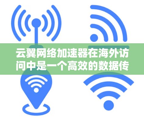 云翼网络加速器在海外访问中是一个高效的数据传输工具,能够帮助用户快速处理数据,节省时间和成本。以下是对云翼网络加速器在海外访问的详细步骤和分析