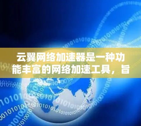 云翼网络加速器是一种功能丰富的网络加速工具，旨在帮助用户优化网络连接速度。以下是对该工具的详细分析和使用指南