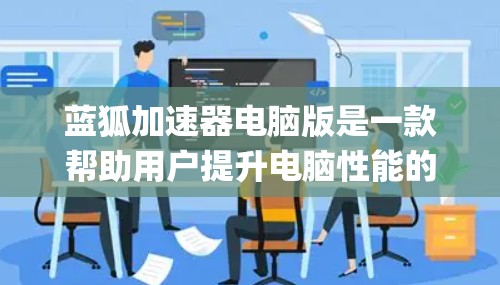 蓝狐加速器电脑版是一款帮助用户提升电脑性能的软件,通过优化程序和设置,显著提高系统流畅度和稳定性。以下是 comprehensive 的使用指南