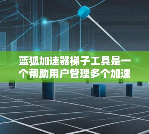 蓝狐加速器梯子工具是一个帮助用户管理多个加速工具的工具,主要包括以下功能 蓝狐加速器梯子工具是一个帮助用户管理多个加速工具的工具,主要包括以下功能