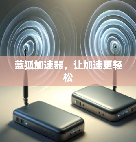 蓝狐加速器,让加速更轻松