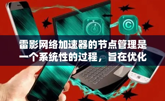 雷影网络加速器的节点管理是一个系统性的过程,旨在优化网络连接速度和稳定。以下是详细的节点管理步骤