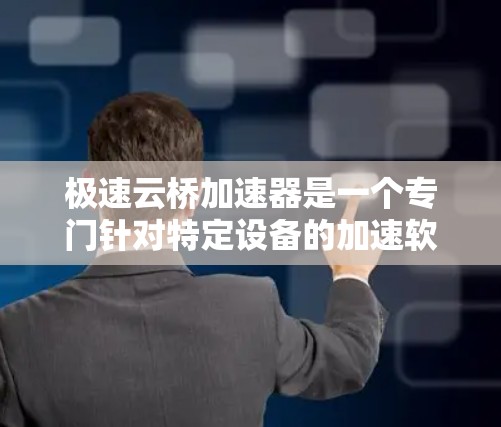 极速云桥加速器是一个专门针对特定设备的加速软件,旨在提升网页加载速度和减少网络延迟。以下是下载和安装的步骤