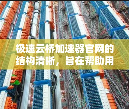 极速云桥加速器官网的结构清晰,旨在帮助用户高效地使用云桥加速器。以下是其主要组成部分和功能