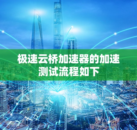 极速云桥加速器的加速测试流程如下