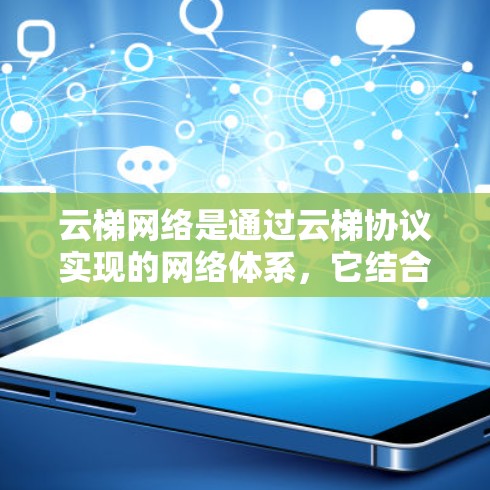 云梯网络是通过云梯协议实现的网络体系,它结合了云、梯和网的概念,旨在提高网络的高效性和安全性。以下是云梯网络的关键特点和优势