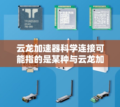 云龙加速器科学连接可能指的是某种与云龙加速器相关的科学计算或加速器的连接机制。然而,由于云龙和加速器都是比较常见的技术术语,但缺乏上下文信息,很难确切理解其含义