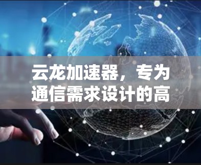 云龙加速器,专为通信需求设计的高效解决方案