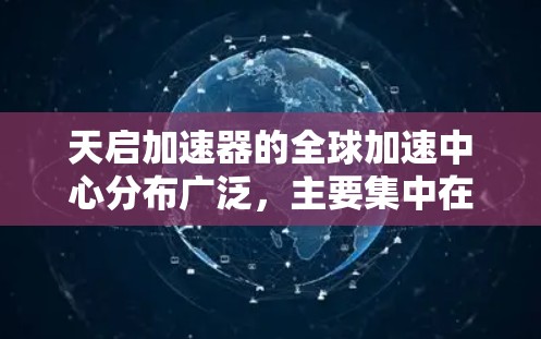 天启加速器的全球加速中心分布广泛,主要集中在欧洲、北美洲、亚洲和非洲。以下是这些中心的详细分布情况