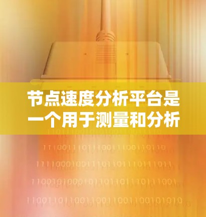 节点速度分析平台是一个用于测量和分析软件或硬件节点运行时的速度工具。以下是对该平台的详细介绍