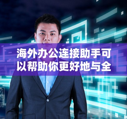 海外办公连接助手可以帮助你更好地与全球同事和客户保持联系。以下是一些可能的工具和解决方案,供你选择