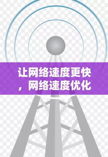 让网络速度更快,网络速度优化软件全面解析