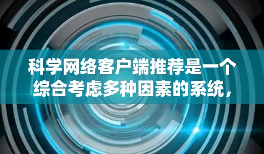 科学网络客户端推荐是一个综合考虑多种因素的系统,旨在为用户提供高效、便捷和功能强大的科学计算工具。以下是一些综合性的推荐,涵盖了用户可能关心的各个方面