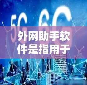 外网助手软件是指用于管理国际电话号码和国际数据流量的工具,帮助用户确保号码正确使用和数据流量管理。以下是对其功能的详细描述