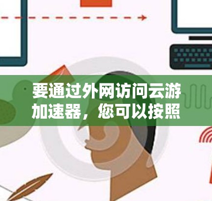 要通过外网访问云游加速器，您可以按照以下步骤操作