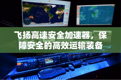 飞扬高速安全加速器,保障安全的高效运输装备