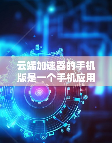 云端加速器的手机版是一个手机应用程序,旨在帮助用户快速加载网页和下载文件,提升用户体验。以下是详细介绍
