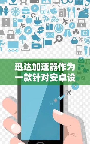迅达加速器作为一款针对安卓设备的网络加速工具,旨在提升网络性能,提高手机或电脑的响应速度和流畅度。以下是对迅达加速器安卓端的详细分析